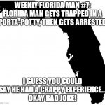 how does one simple get stuck in a porta potty?? | WEEKLY FLORIDA MAN #7:
FLORIDA MAN GETS TRAPPED IN A PORTA-POTTY, THEN GETS ARRESTED; I GUESS YOU COULD SAY HE HAD A CRAPPY EXPERIENCE...
OKAY BAD JOKE! | image tagged in florida,florida man,meanwhile in florida,porta potty,bad pun | made w/ Imgflip meme maker