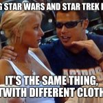 Star Wars Star Trek | ME TELLING STAR WARS AND STAR TREK FANS THAT; IT’S THE SAME THING, BUT WITH DIFFERENT CLOTHES | image tagged in bro explaining,star trek,star wars | made w/ Imgflip meme maker