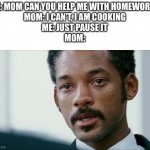 Crying Will smith | ME: MOM CAN YOU HELP ME WITH HOMEWORK?
MOM: I CAN’T, I AM COOKING
ME: JUST PAUSE IT
MOM: | image tagged in crying will smith,memes,funny | made w/ Imgflip meme maker