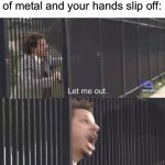 Average bathroom meme | When you wash your hands,but the door handle is made of metal and your hands slip off: | image tagged in let me out | made w/ Imgflip meme maker