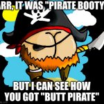 Charades is tough when your teammate is an ass | ARR, IT WAS "PIRATE BOOTY"; BUT I CAN SEE HOW YOU GOT "BUTT PIRATE" | image tagged in pirate booty | made w/ Imgflip meme maker