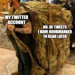 Big army bag | MY TWITTER ACCOUNT; NO. OF TWEETS I HAVE BOOKMARKED TO READ LATER | image tagged in big army bag | made w/ Imgflip meme maker