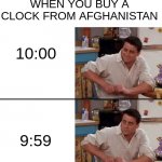 Clock | WHEN YOU BUY A CLOCK FROM AFGHANISTAN; 10:00; 9:59 | image tagged in surprised joey,clock | made w/ Imgflip meme maker