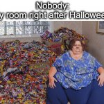 I try to hide it all, so nobody can take it... | Nobody:
My room right after Halloween: | image tagged in candy hoarder,candy,hoarders,halloween,sweets,lol | made w/ Imgflip meme maker