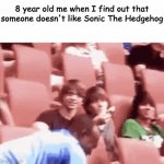 Good (NOT) times! | 8 year old me when I find out that someone doesn't like Sonic The Hedgehog | image tagged in gifs,memes,gif,funny memes | made w/ Imgflip video-to-gif maker