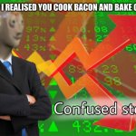 This hurts my brain | ME WHEN I REALISED YOU COOK BACON AND BAKE COOKIES | image tagged in confused stonks,memes,true,funny,confusing | made w/ Imgflip meme maker