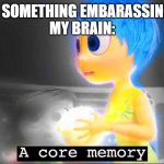 I have no creativity when I add a title | ME: DOES SOMETHING EMBARASSING AS HELL
MY BRAIN: | image tagged in a core memory,brain | made w/ Imgflip meme maker