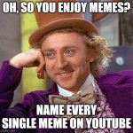( 0_0 ) | OH, SO YOU ENJOY MEMES? NAME EVERY SINGLE MEME ON YOUTUBE | image tagged in memes,creepy condescending wonka | made w/ Imgflip meme maker