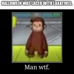 Lol. | ME AFTER REALIZING THAT THE CANDY I GOT FOR HALLOWEEN WAS LACED WITH LAXATIVES. | image tagged in wtf,halloween | made w/ Imgflip meme maker