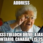 Address | ADDRESS; 133 TULLOCH DRIVE, AJAX, ONTARIO, CANADA,  L1S 2S7 | image tagged in memes,grandma finds the internet | made w/ Imgflip meme maker