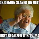 how tf are kids my age watching demon slayer and one piece when it's not even age appropriate? | FINDS DEMON SLAYER ON NETFLIX; JUST REALIZED IT'S TV-MA | image tagged in memes,grandma finds the internet,netflix,anime | made w/ Imgflip meme maker