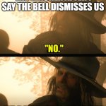 Teachers be like | THE TEACHER AFTER I SAY THE BELL DISMISSES US | image tagged in no it damn well doesn't | made w/ Imgflip meme maker