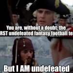 Worst undefeated fantasy football team | You are, without a doubt, the WORST undefeated fantasy football team; But I AM undefeated | image tagged in jack sparrow you have heard of me | made w/ Imgflip meme maker