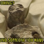 mexican yoda | LOOKING? FOUND SOMEONE YOU HAVE, EH | image tagged in mexican alien | made w/ Imgflip meme maker