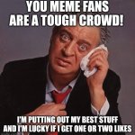 Rodney Dangerfield | YOU MEME FANS ARE A TOUGH CROWD! I'M PUTTING OUT MY BEST STUFF AND I'M LUCKY IF I GET ONE OR TWO LIKES | image tagged in rodney dangerfield | made w/ Imgflip meme maker