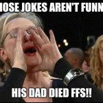 I used to make those jokes too, then I took a maturity to the knee | THOSE JOKES AREN'T FUNNY! HIS DAD DIED FFS!! | image tagged in meryl streep,billie joe armstrong,green day,wake me up when september ends | made w/ Imgflip meme maker