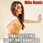 Mila Kunis | Mila Kunis; FINALLY LETTING IT OUT, OH THANK GOD | image tagged in mila kunis | made w/ Imgflip meme maker