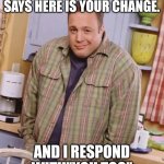 Kevin James shrug | WHEN THE CASHIER SAYS HERE IS YOUR CHANGE. AND I RESPOND WITH"YOU TOO" | image tagged in kevin james shrug | made w/ Imgflip meme maker