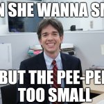 That moment when your uncle finds the pedophile meme you made of him | WHEN SHE WANNA SMASH; BUT THE PEE-PEE
 TOO SMALL | image tagged in john mulaney meme uncle | made w/ Imgflip meme maker