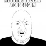 Bubblegum | ME TRYING TO BLOW 
A BUBBLEGUM | image tagged in pronouns,relatable,relatable memes,funny | made w/ Imgflip meme maker