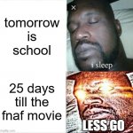 25 DAYS LESS GO | tomorrow is school; 25 days till the fnaf movie; LESS GO | image tagged in memes,sleeping shaq,fnaf movie | made w/ Imgflip meme maker