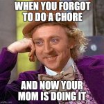 Ah Chores | WHEN YOU FORGOT TO DO A CHORE; AND NOW YOUR MOM IS DOING IT | image tagged in memes,creepy condescending wonka | made w/ Imgflip meme maker