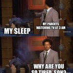 True | MY PARENTS WATCHING TV AT 3 AM; MY SLEEP; WHY ARE YOU SO TIRED, SON? | image tagged in memes,who killed hannibal,funny,funny memes,lol,so true memes | made w/ Imgflip meme maker