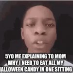 Image title | 5YO ME EXPLAINING TO MOM WHY I NEED TO EAT ALL MY HALLOWEEN CANDY IN ONE SITTING | image tagged in gifs,halloween | made w/ Imgflip video-to-gif maker