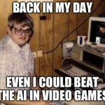 mom's  basement guy | BACK IN MY DAY; EVEN I COULD BEAT THE AI IN VIDEO GAMES | image tagged in mom's basement guy,back in my day,artificial intelligence,gaming,video games | made w/ Imgflip meme maker