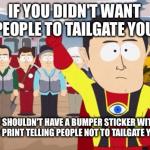 Captain Hindsight | IF YOU DIDN'T WANT PEOPLE TO TAILGATE YOU  YOU SHOULDN'T HAVE A BUMPER STICKER WITH TINY PRINT TELLING PEOPLE NOT TO TAILGATE YOU | image tagged in captain hindsight | made w/ Imgflip meme maker