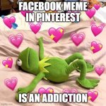 kermit in love | FACEBOOK MEME IN PINTEREST; IS AN ADDICTION | image tagged in kermit in love | made w/ Imgflip meme maker