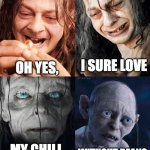Beans without chili | OH YES, I SURE LOVE; WITHOUT BEANS; MY CHILI | image tagged in sm agol to gollum | made w/ Imgflip meme maker