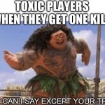 What Can I Say Except X? | TOXIC PLAYERS WHEN THEY GET ONE KILL:; WHAT CAN I SAY EXCEPT YOUR TRASH | image tagged in what can i say except x | made w/ Imgflip meme maker