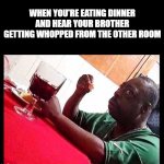 please, not me next. please, not me next. | WHEN YOU'RE EATING DINNER AND HEAR YOUR BROTHER GETTING WHOPPED FROM THE OTHER ROOM | image tagged in black man eating,childhood,punishment | made w/ Imgflip meme maker