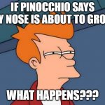 Confused Fry Pinocchio | IF PINOCCHIO SAYS "MY NOSE IS ABOUT TO GROW"; WHAT HAPPENS??? | image tagged in memes,futurama fry | made w/ Imgflip meme maker