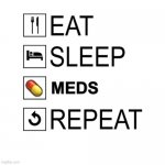 Chronic Illness Life | MEDS; 💊 | image tagged in eat sleep | made w/ Imgflip meme maker