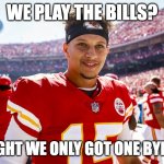 probably been used before but my friend's a bills fan | WE PLAY THE BILLS? I THOUGHT WE ONLY GOT ONE BYE WEEK! | image tagged in patrick mahomes smiling | made w/ Imgflip meme maker