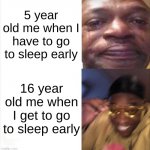 fr | 5 year old me when I have to go to sleep early; 16 year old me when I get to go to sleep early | image tagged in sad happy,sleep | made w/ Imgflip meme maker