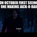 How could you | ME ON OCTOBER FIRST SEEING IM THE ONLY ONE MAKING JACK-O-RAID 2 MEME | image tagged in kylo ren traitor | made w/ Imgflip meme maker