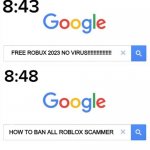 i hate roblox scammer | FREE ROBUX 2023 NO VIRUS!!!!!!!!!!!!!!!! HOW TO BAN ALL ROBLOX SCAMMER | image tagged in memes,google before after,roblox,scam | made w/ Imgflip meme maker