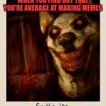 Smile Dog | WHEN YOU FIND OUT THAT YOU'RE AVERAGE AT MAKING MEMES | image tagged in smile dog | made w/ Imgflip meme maker