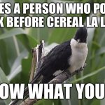 I got bored and my brain was scrambled like an egg, so here’s a random meme | AH YES A PERSON WHO POURS MILK BEFORE CEREAL LA LA LA; I KNOW WHAT YOU DID | image tagged in staring cuckoo,memes,funny,cuckoo,random,milk | made w/ Imgflip meme maker
