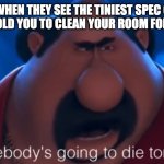 And then they lecture you on taking pride and cleanliness. | MOMS WHEN THEY SEE THE TINIEST SPEC OF DUST WHEN THEY TOLD YOU TO CLEAN YOUR ROOM FOR THE GUESTS: | image tagged in somebody's going to die tonight | made w/ Imgflip meme maker