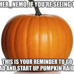 PLZ | MEMER_NEMO, IF YOU'RE SEEING THIS; THIS IS YOUR REMINDER TO GO AHEAD AND START UP PUMPKIN RAID 2.0! | image tagged in pumpkin | made w/ Imgflip meme maker
