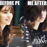 Isn't this relatable | ME AFTER PE; ME BEFORE PE | image tagged in snsd sunny | made w/ Imgflip meme maker