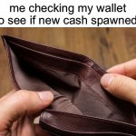 empty wallet | me checking my wallet to see if new cash spawned | image tagged in empty wallet | made w/ Imgflip meme maker