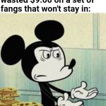 Silicone fangs suck (no pun intended) | When you realize you wasted $9.00 on a set of fangs that won't stay in: | image tagged in really,halloween,halloween costume,mickey mouse,disney,fml | made w/ Imgflip meme maker