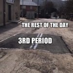 My 6th grade year in a nutshell | THE REST OF THE DAY; 3RD PERIOD; 1ST AND 2ND PERIOD | image tagged in road repaired patch | made w/ Imgflip meme maker