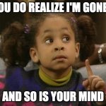 The Raven | YOU DO REALIZE I'M GONE... AND SO IS YOUR MIND | image tagged in raven symone | made w/ Imgflip meme maker