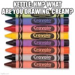 Drawing with crayons | KETTLE: HM? WHAT ARE YOU DRAWING, CREAM? | image tagged in crayola crayons | made w/ Imgflip meme maker
